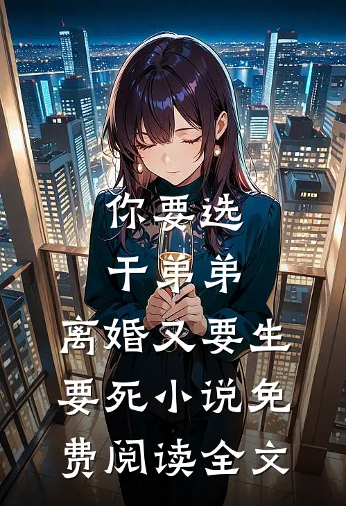 你要选干弟弟，离婚又要生要死小说免费阅读全文