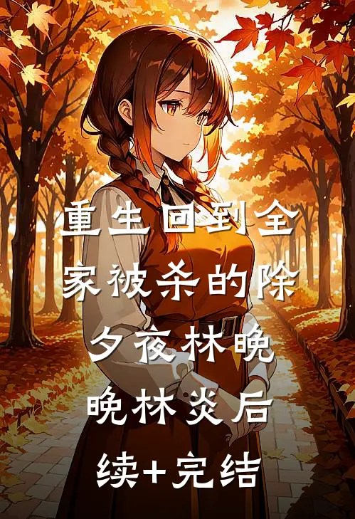 重生回到全家被杀的除夕夜林晚晚林炎后续+完结