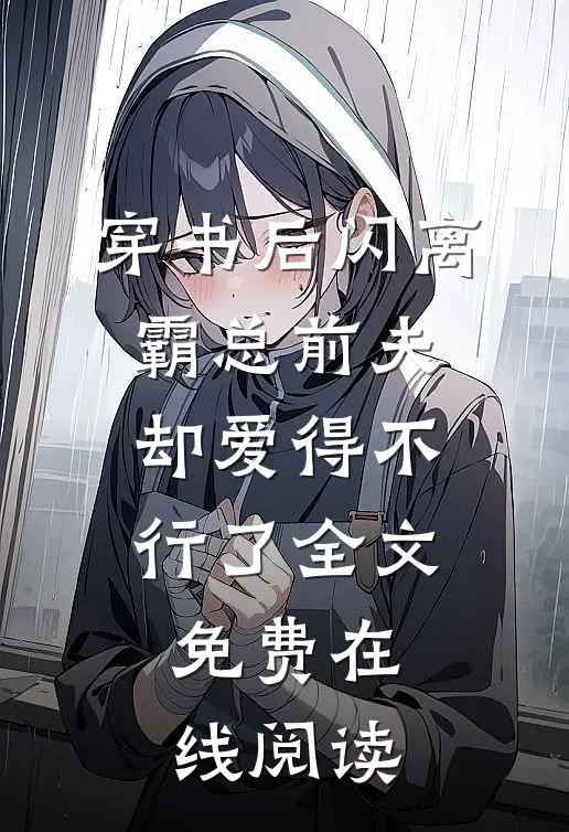 穿书后闪离，霸总前夫却爱得不行了全文免费在线阅读