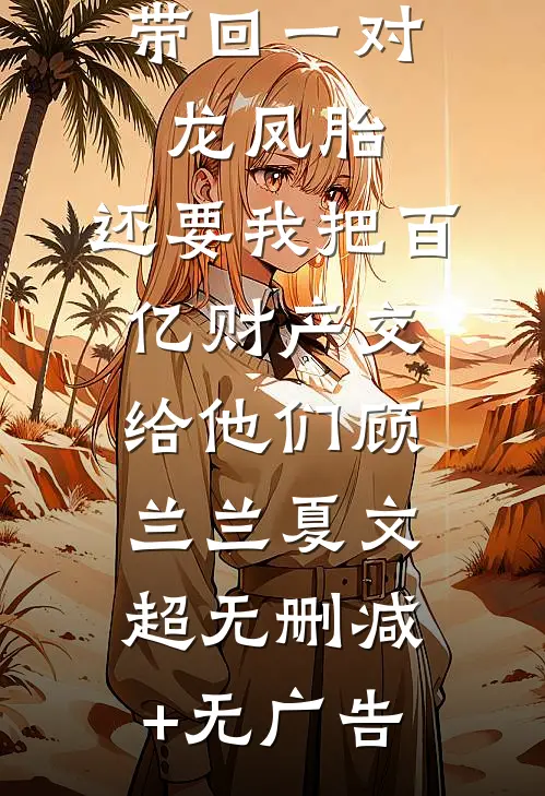 丁克老公带回一对龙凤胎，还要我把百亿财产交给他们顾兰兰夏文超无删减+无广告