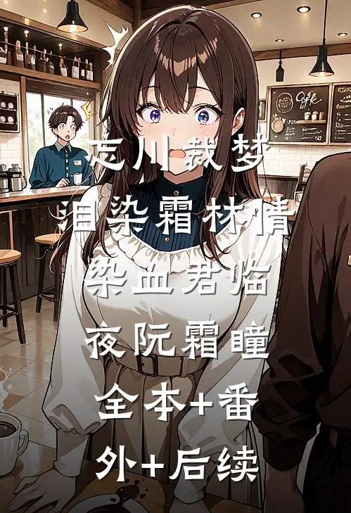 忘川裁梦，泪染霜林情染血君临夜阮霜瞳:全本+番外+后续