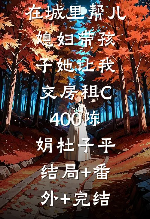 在城里帮儿媳妇带孩子她让我交房租C400陈娟杜子平:结局+番外+完结