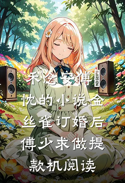 禾念安傅璟忱的小说金丝雀订婚后，傅少求做提款机阅读