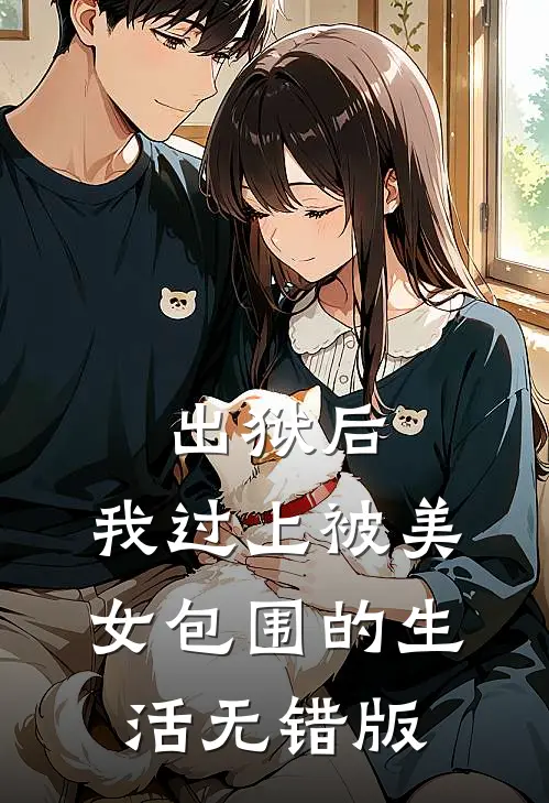 出狱后，我过上被美女包围的生活无错版