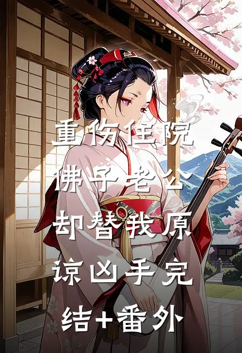 重伤住院，佛子老公却替我原谅凶手完结+番外