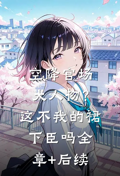 空降官场大人物？这不我的裙下臣吗:全章+后续