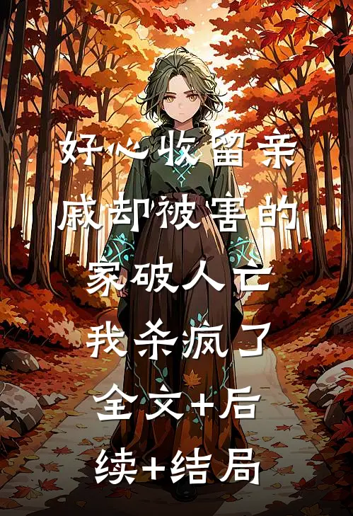 好心收留亲戚却被害的家破人亡，我杀疯了全文+后续+结局