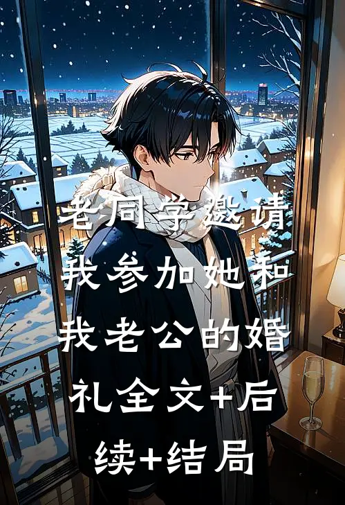 老同学邀请我参加她和我老公的婚礼全文+后续+结局
