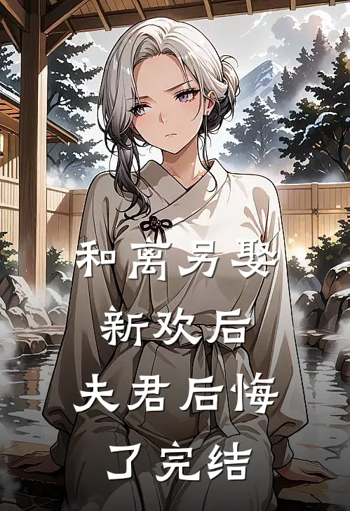和离另娶新欢后，夫君后悔了完结
