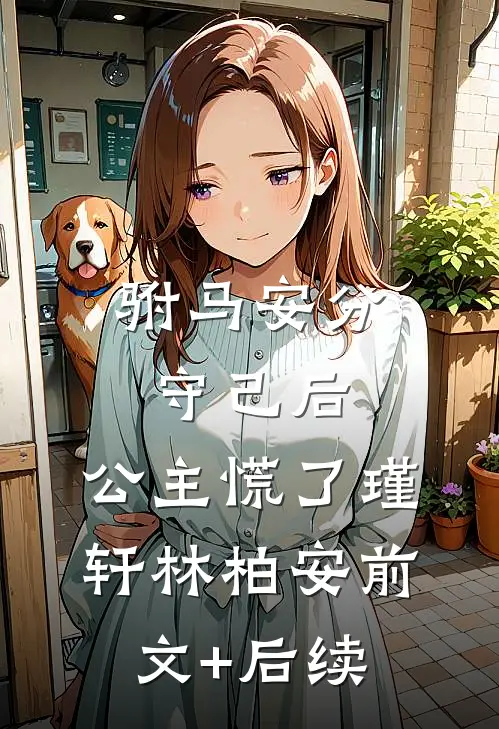 驸马安分守己后，公主慌了瑾轩林柏安前文+后续