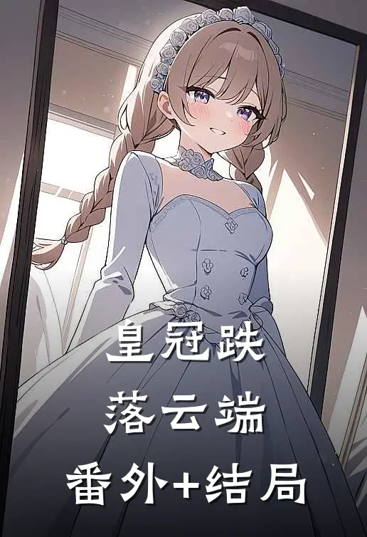 皇冠跌落云端:(番外)+(结局)