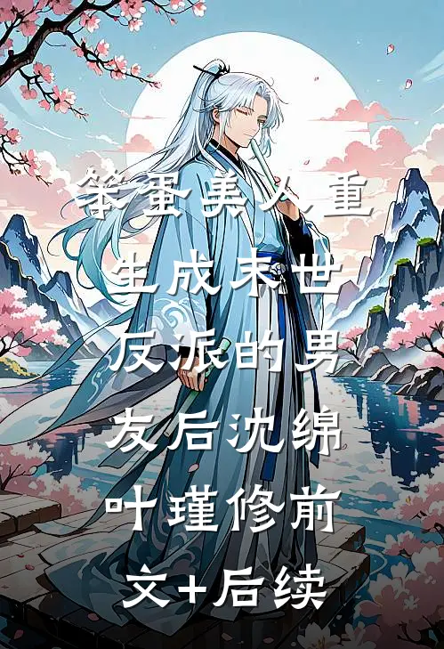 笨蛋美人重生成末世反派的男友后沈绵叶瑾修前文+后续