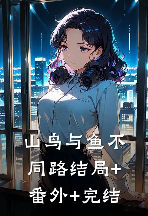 山鸟与鱼不同路结局+番外+完结