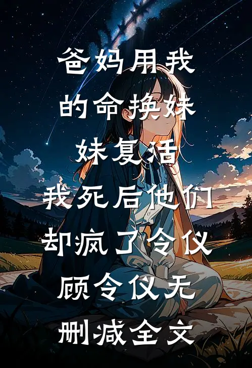爸妈用我的命换妹妹复活，我死后他们却疯了令仪顾令仪无删减全文