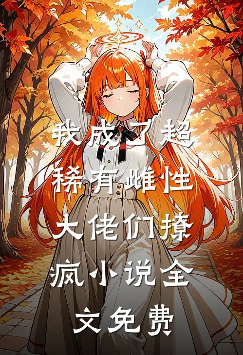我成了超稀有雌性，大佬们撩疯小说全文免费