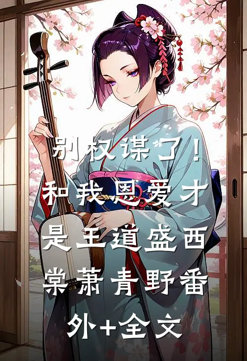 别权谋了！和我恩爱才是王道盛西棠萧青野:(番外)+(全文)