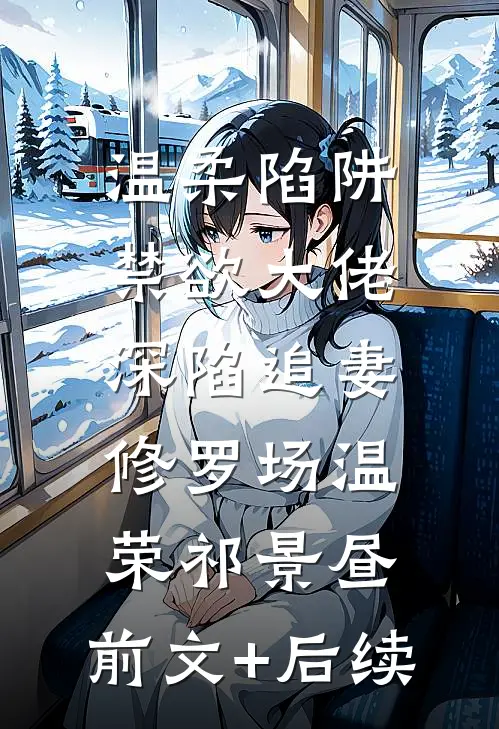 温柔陷阱：禁欲大佬深陷追妻修罗场温荣祁景昼:前文+后续