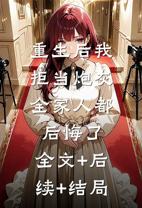 重生后我拒当炮灰，全家人都后悔了:全文+后续+结局