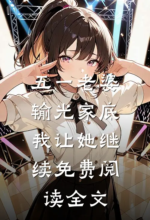 五一老婆输光家底，我让她继续免费阅读全文