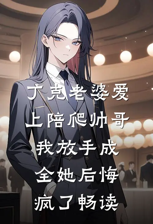 丁克老婆爱上陪爬帅哥，我放手成全她后悔疯了畅读