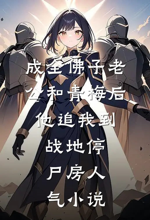 成全佛子老公和青梅后，他追我到战地停尸房人气小说