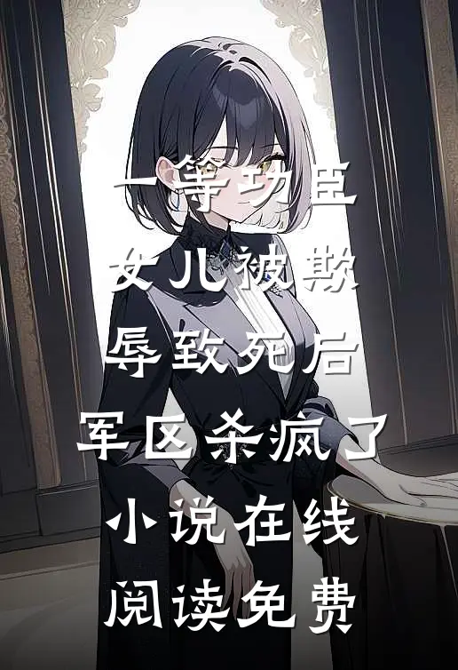一等功臣女儿被欺辱致死后，军区杀疯了小说在线阅读免费