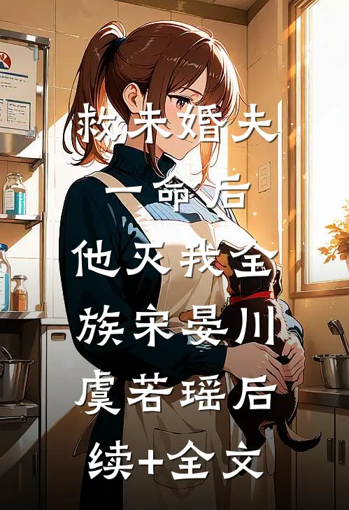 救未婚夫一命后，他灭我全族宋晏川虞若瑶后续+全文