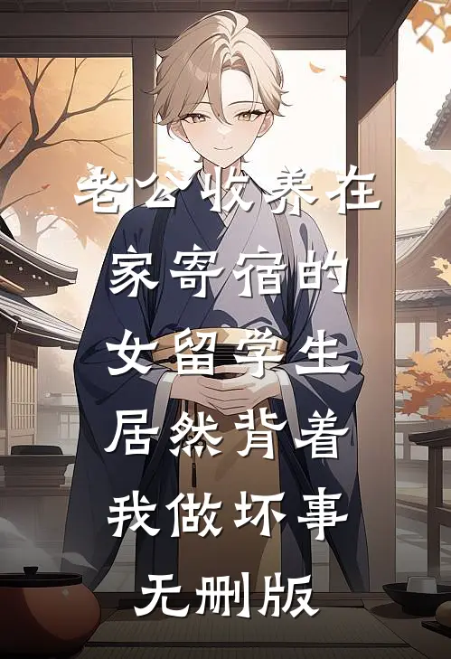 老公收养在家寄宿的女留学生，居然背着我做坏事无删版