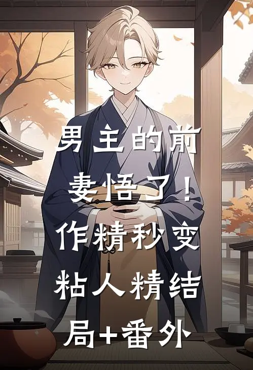 男主的前妻悟了！作精秒变粘人精结局+番外