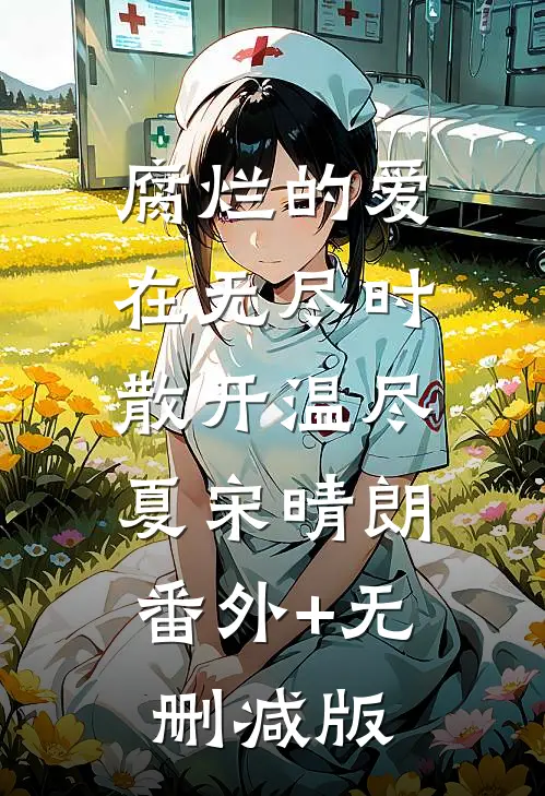 腐烂的爱在无尽时散开温尽夏宋晴朗:番外+无删减版