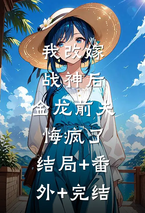 我改嫁战神后，金龙前夫悔疯了:结局+番外+完结