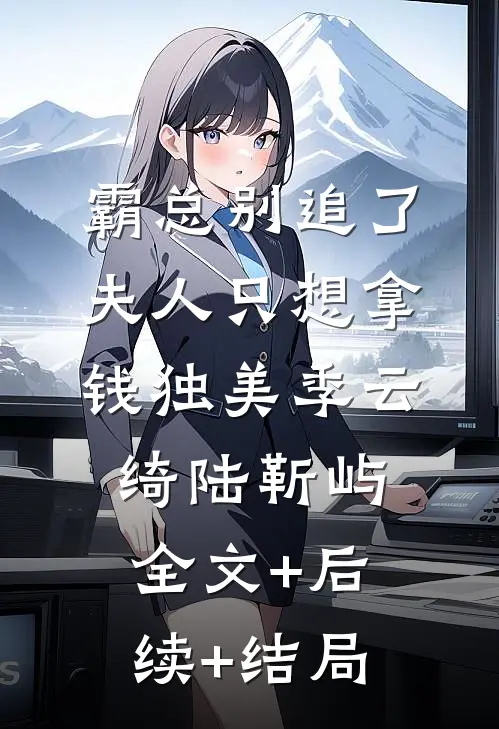 霸总别追了，夫人只想拿钱独美季云绮陆靳屿全文+后续+结局