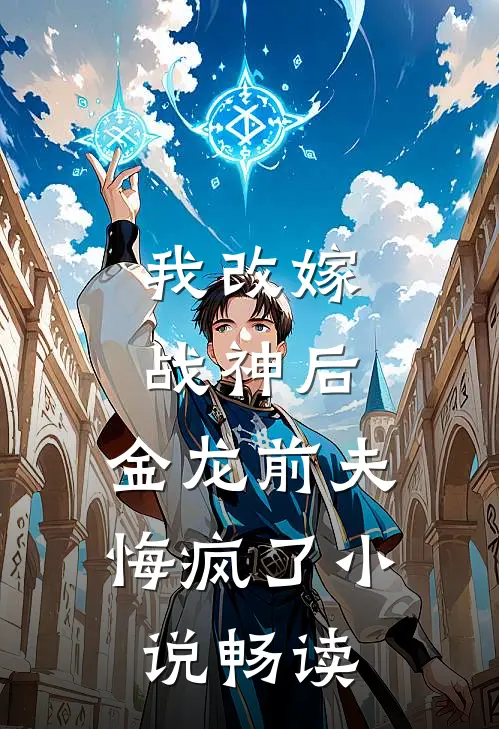 我改嫁战神后，金龙前夫悔疯了小说畅读