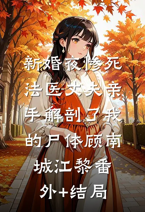 新婚夜惨死，法医丈夫亲手解剖了我的尸体顾南城江黎(番外)+(结局)