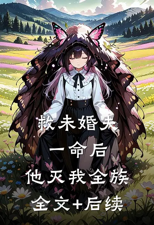 救未婚夫一命后，他灭我全族全文+后续