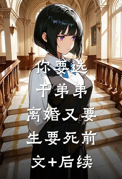 你要选干弟弟，离婚又要生要死前文+后续