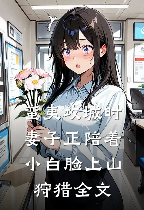 蛮夷攻城时，妻子正陪着小白脸上山狩猎全文