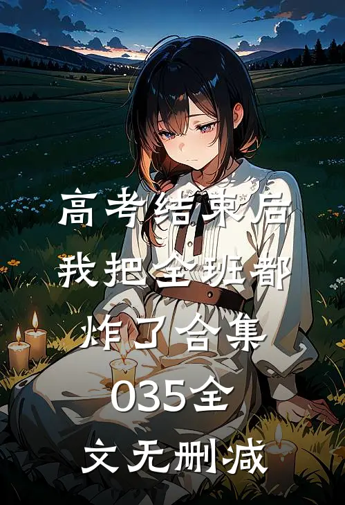 高考结束后，我把全班都炸了合集035全文无删减
