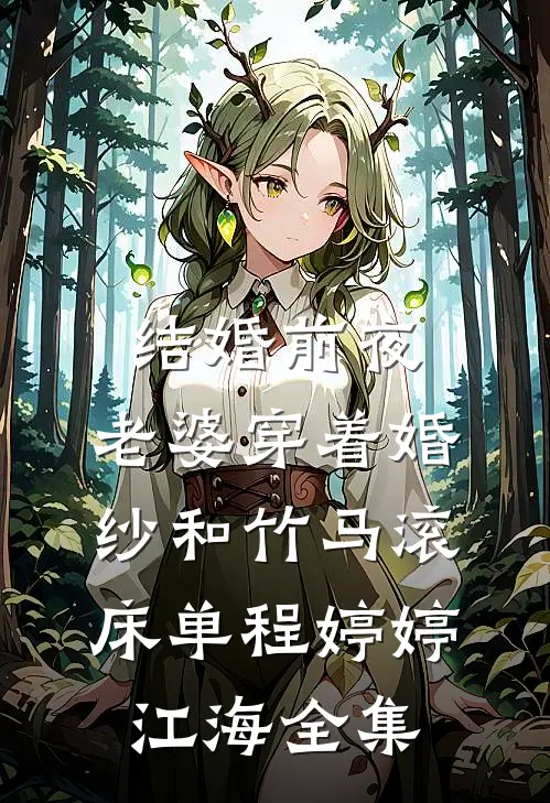 结婚前夜，老婆穿着婚纱和竹马滚床单程婷婷江海全集