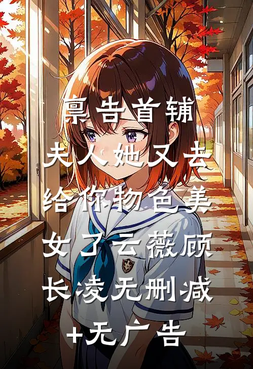 禀告首辅，夫人她又去给你物色美女了云薇顾长凌无删减+无广告