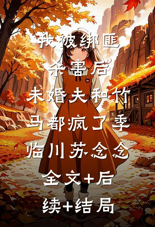 我被绑匪杀害后，未婚夫和竹马都疯了季临川苏念念全文+后续+结局