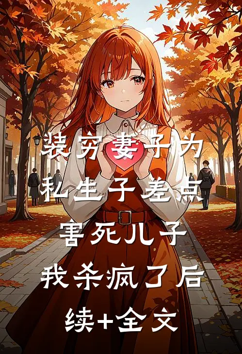 装穷妻子为私生子差点害死儿子，我杀疯了后续+全文