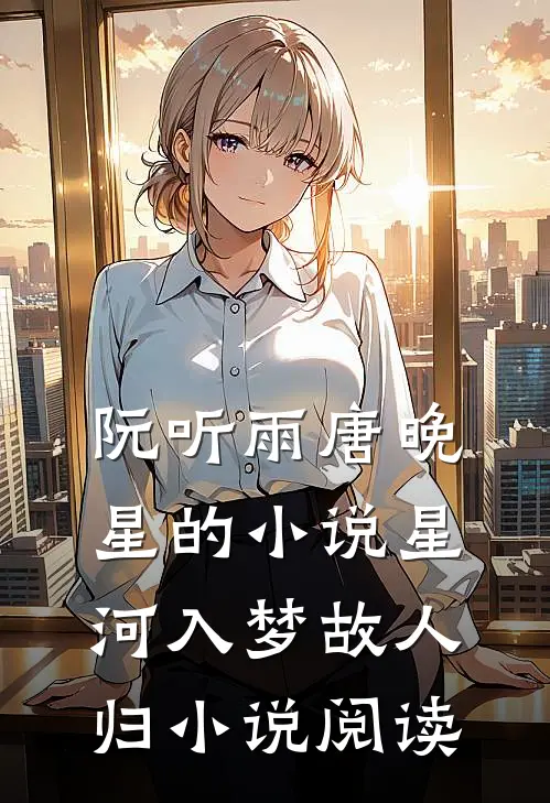 阮听雨唐晚星的小说星河入梦故人归小说阅读