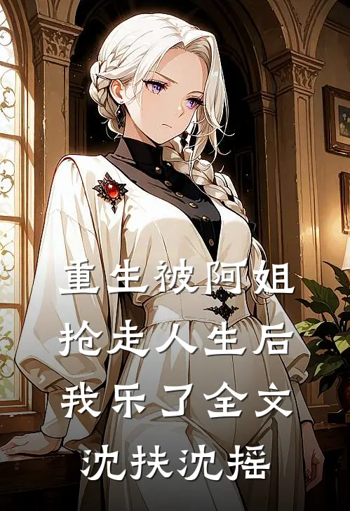 重生被阿姐抢走人生后，我乐了全文沈扶沈摇
