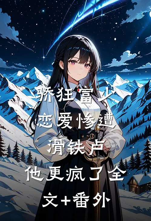 骄狂富少恋爱惨遭滑铁卢，他更疯了全文+番外