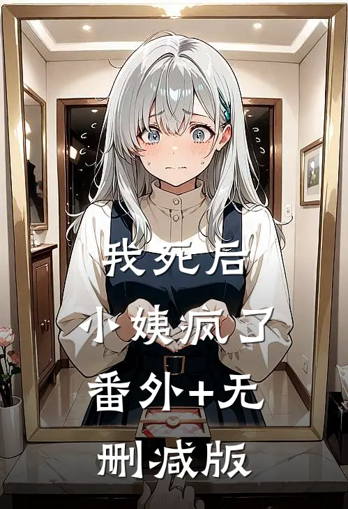 我死后，小姨疯了:番外+无删减版