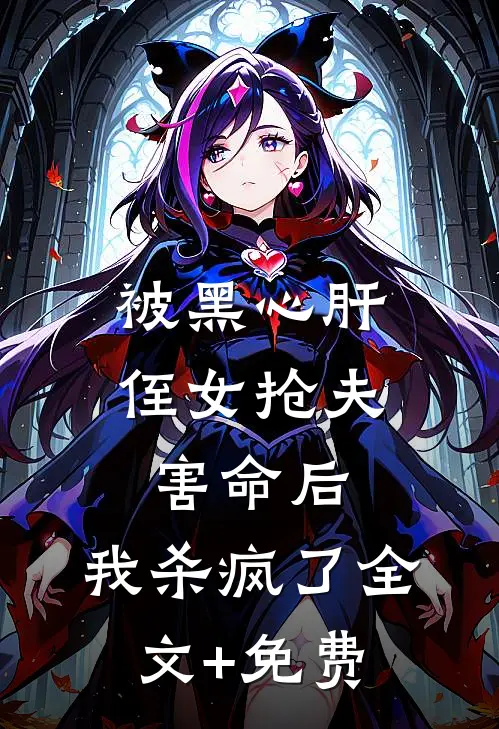 被黑心肝侄女抢夫害命后，我杀疯了全文+免费