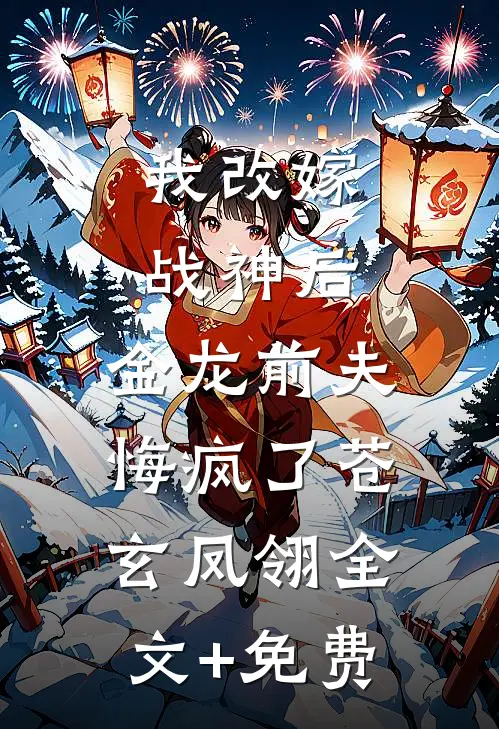 我改嫁战神后，金龙前夫悔疯了苍玄凤翎全文+免费