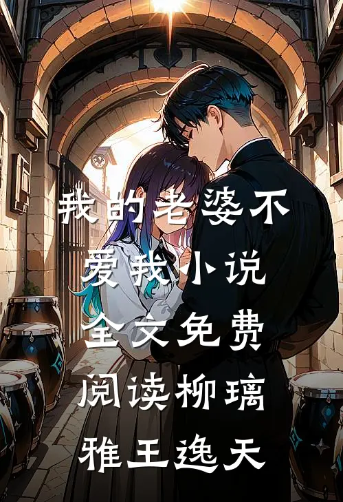 我的老婆不爱我小说全文免费阅读柳璃雅王逸天