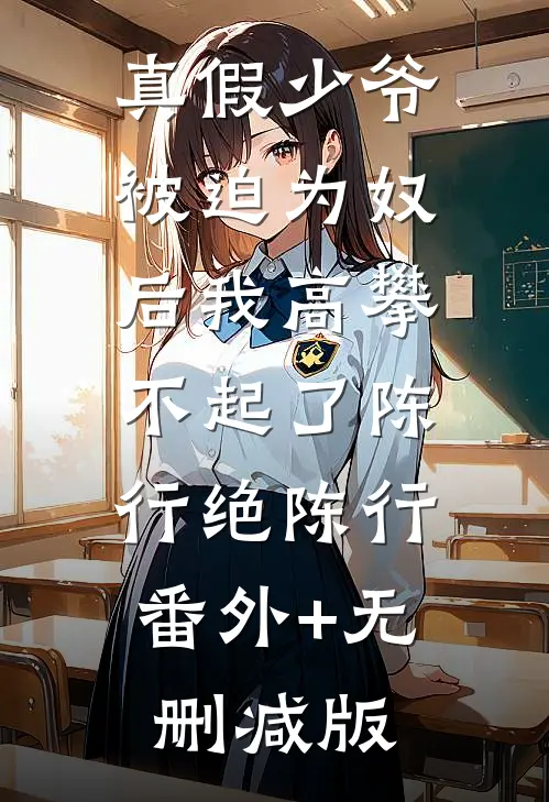 真假少爷：被迫为奴后我高攀不起了陈行绝陈行:番外+无删减版